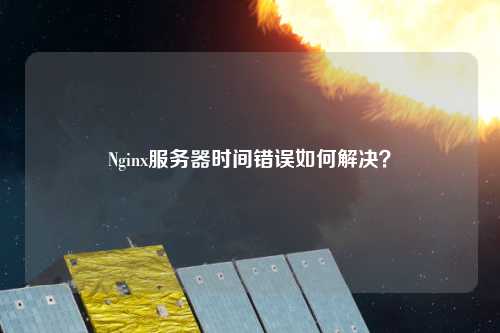 Nginx服務(wù)器時間錯誤如何解決？