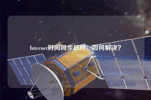 Internet時間同步超時：如何解決？