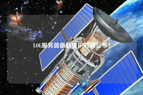 LOL服務(wù)器最新維護時間公布！