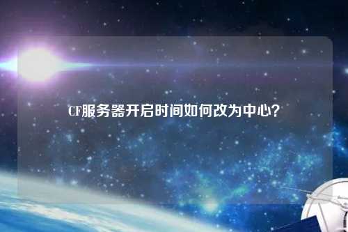 CF服務(wù)器開啟時間如何改為中心？