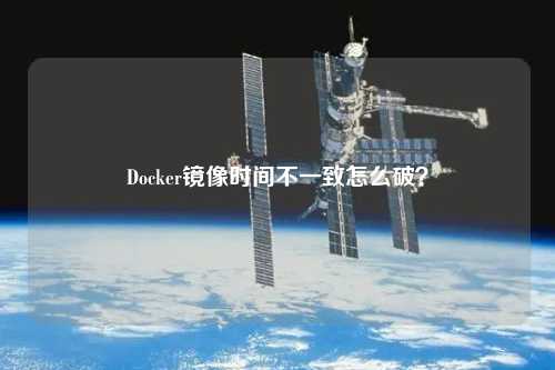 Docker鏡像時(shí)間不一致怎么破？