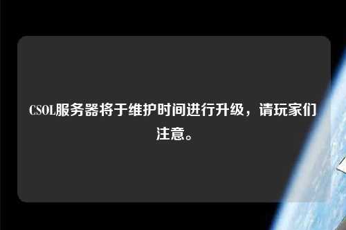 CSOL服務(wù)器將于維護(hù)時(shí)間進(jìn)行升級(jí)，請(qǐng)玩家們注意。