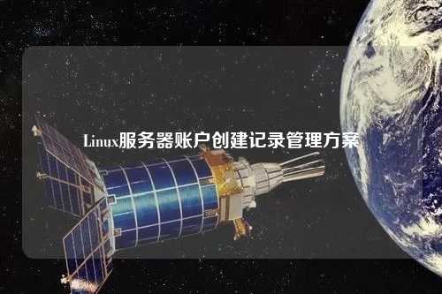 Linux服務(wù)器賬戶創(chuàng)建記錄管理方案