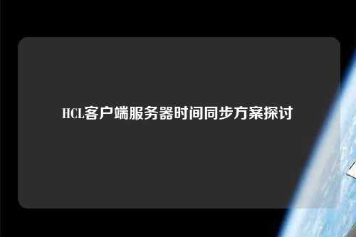 HCL客戶端服務(wù)器時間同步方案探討