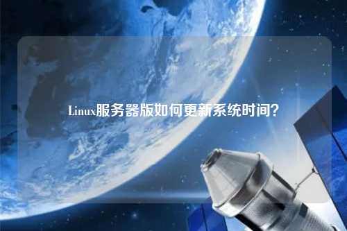 Linux服務(wù)器版如何更新系統(tǒng)時(shí)間？