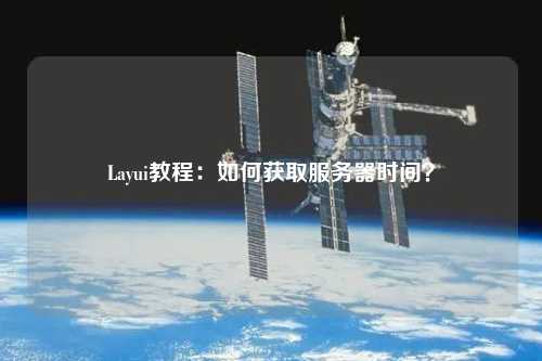 Layui教程：如何獲取服務(wù)器時(shí)間？