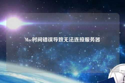 Mac時(shí)間錯(cuò)誤導(dǎo)致無(wú)法連接服務(wù)器