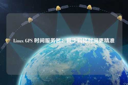 Linux GPS 時(shí)間服務(wù)器：同步網(wǎng)絡(luò)時(shí)間更精準(zhǔn)