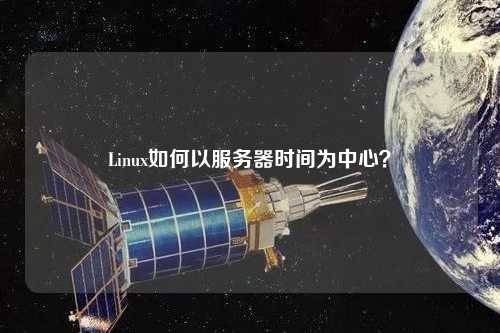 Linux如何以服務(wù)器時間為中心？