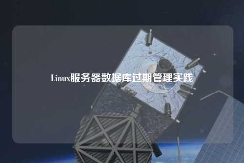 Linux服務器數(shù)據(jù)庫過期管理實踐