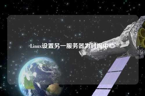 Linux設(shè)置另一服務(wù)器為時(shí)間中心