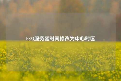 ESXi服務(wù)器時間修改為中心時區(qū)