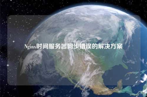 Nginx時間服務(wù)器同步錯誤的解決方案