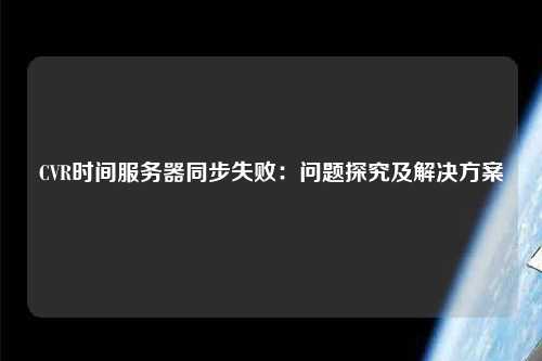 CVR時間服務(wù)器同步失?。簡栴}探究及解決方案