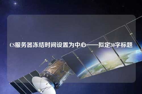 CS服務器凍結時間設置為中心——擬定30字標題