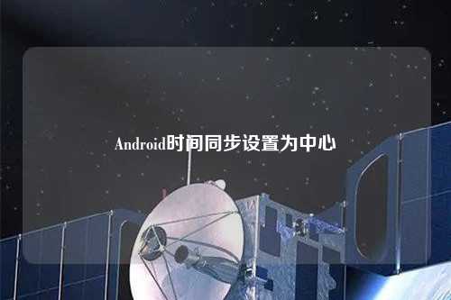 Android時間同步設(shè)置為中心