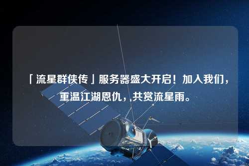 「流星群俠傳」服務器盛大開啟！加入我們，重溫江湖恩仇，共賞流星雨。