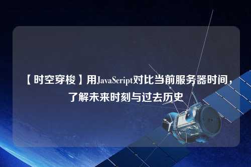 【時(shí)空穿梭】用JavaScript對(duì)比當(dāng)前服務(wù)器時(shí)間，了解未來時(shí)刻與過去歷史