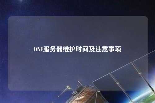 DNF服務器維護時間及注意事項