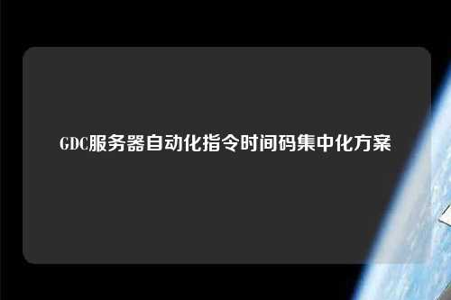 GDC服務(wù)器自動化指令時(shí)間碼集中化方案