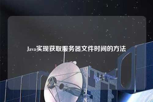 Java實(shí)現(xiàn)獲取服務(wù)器文件時間的方法