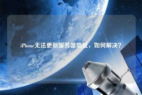 iPhone無法更新服務(wù)器地址，如何解決？