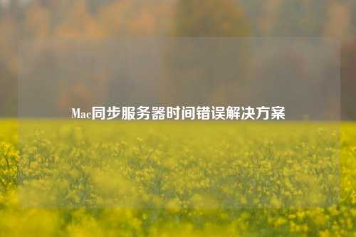 Mac同步服務器時間錯誤解決方案