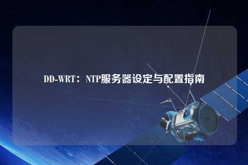 DD-WRT：NTP服務(wù)器設(shè)定與配置指南