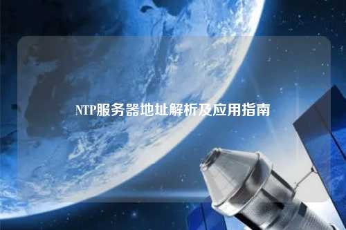 NTP服務(wù)器地址解析及應(yīng)用指南