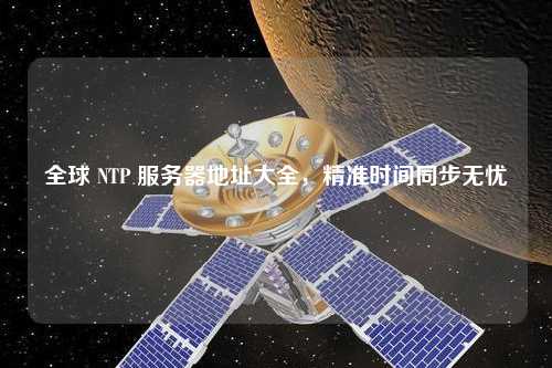 全球 NTP 服務(wù)器地址大全，精準(zhǔn)時(shí)間同步無憂