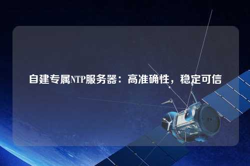 自建專屬NTP服務(wù)器：高準確性，穩(wěn)定可信