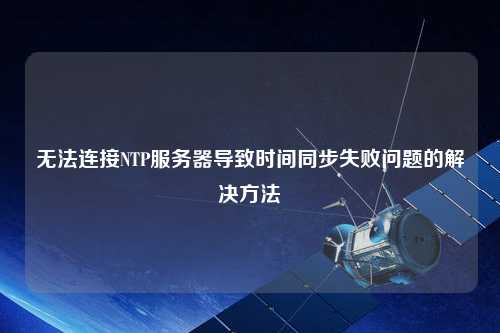 無法連接NTP服務器導致時間同步失敗問題的解決方法