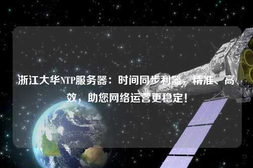 浙江大華NTP服務器：時間同步利器，精準、高效，助您網(wǎng)絡運營更穩(wěn)定！