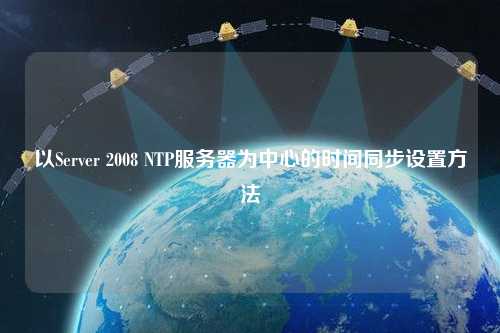 以Server 2008 NTP服務(wù)器為中心的時間同步設(shè)置方法