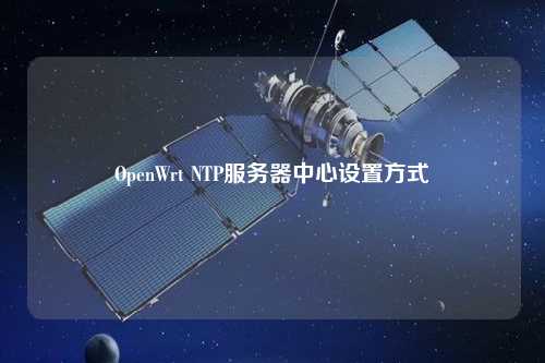 OpenWrt NTP服務(wù)器中心設(shè)置方式