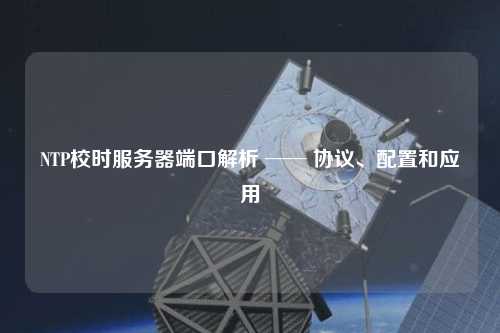 NTP校時服務器端口解析 ── 協(xié)議、配置和應用