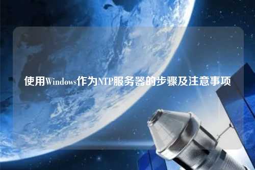 使用Windows作為NTP服務器的步驟及注意事項