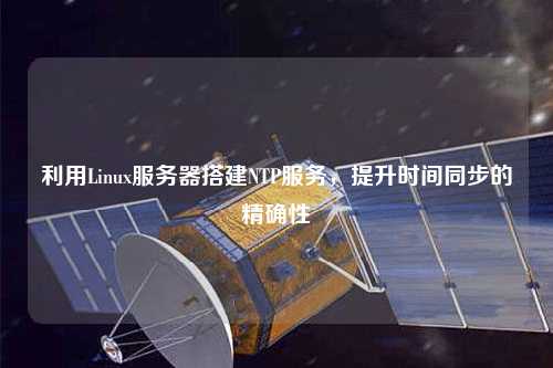 利用Linux服務器搭建NTP服務，提升時間同步的精確性