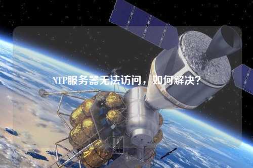 NTP服務器無法訪問，如何解決？