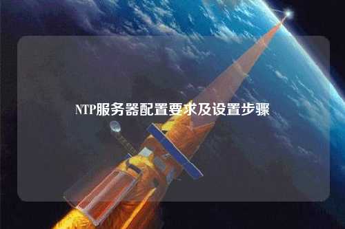 NTP服務(wù)器配置要求及設(shè)置步驟