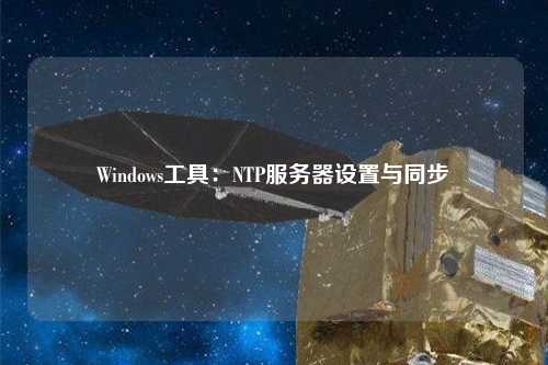 Windows工具：NTP服務器設置與同步