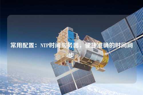 常用配置：NTP時間服務器，便捷準確的時間同步