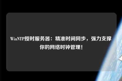 WinNTP授時服務器：精準時間同步，強力支撐你的網(wǎng)絡時鐘管理！