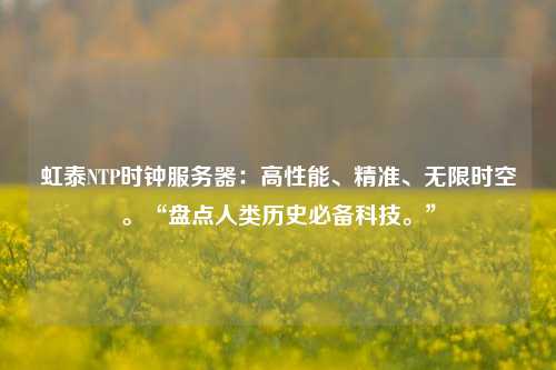 虹泰NTP時鐘服務(wù)器：高性能、精準、無限時空?！氨P點人類歷史必備科技?！? /></a></div>        <div   id=