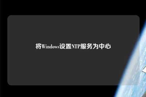 將Windows設置NTP服務為中心