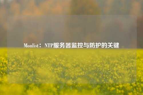 Monlist：NTP服務器監(jiān)控與防護的關(guān)鍵