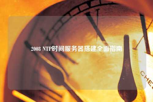 2008 NTP時(shí)間服務(wù)器搭建全面指南