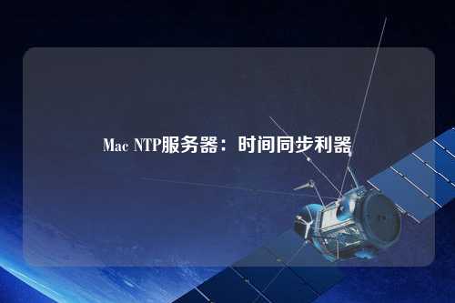 Mac NTP服務(wù)器：時(shí)間同步利器