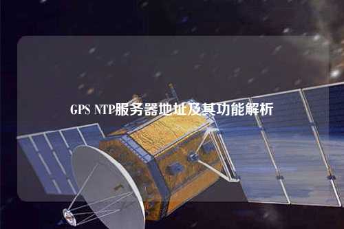 GPS NTP服務(wù)器地址及其功能解析