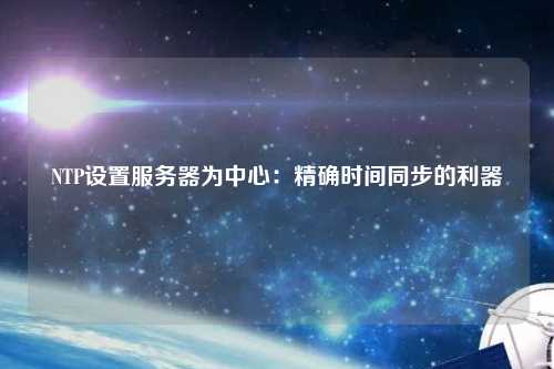 NTP設(shè)置服務(wù)器為中心：精確時間同步的利器